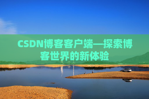 CSDN博客客户端—探索博客世界的新体验 CSDN博客客户端—探索博客世界的新体验